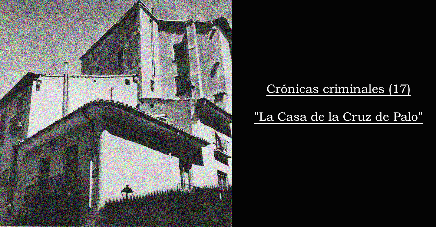 Crónicas criminales (17): "La Casa de la Cruz de Palo"