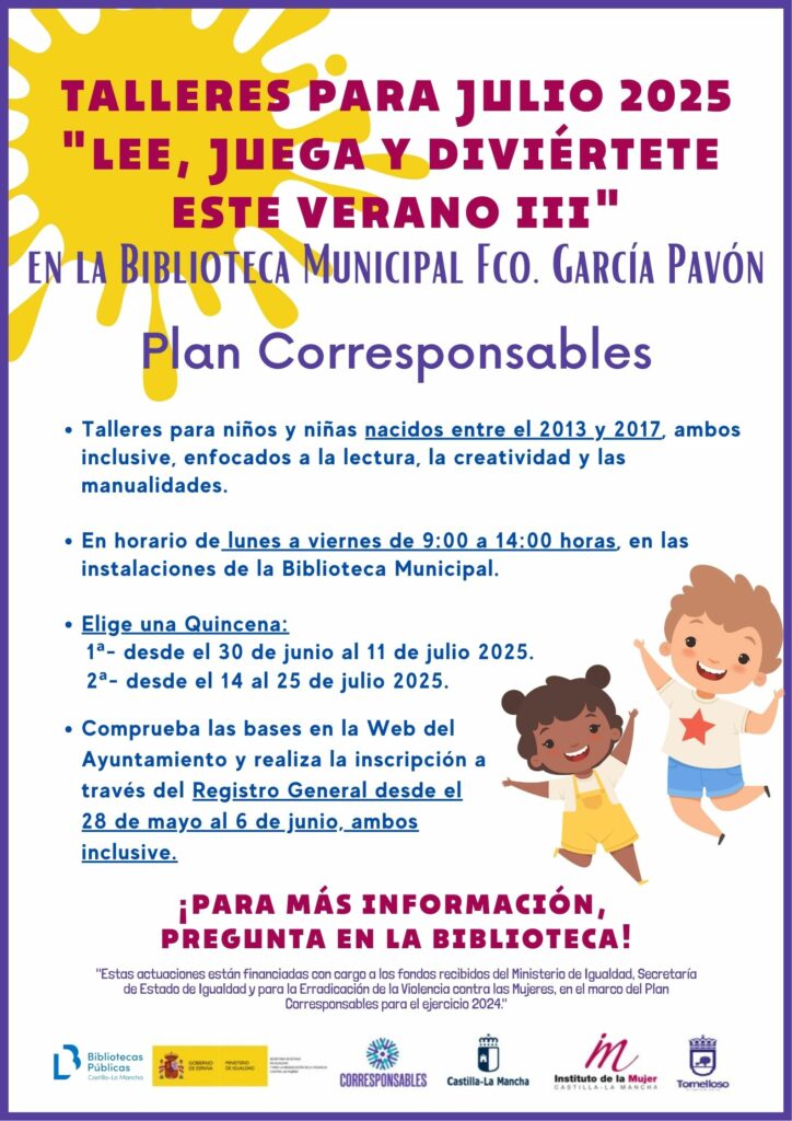 La Biblioteca Municipal de Tomelloso vuelve a apostar por la creatividad y el fomento de la lectura entre los más pequeños con la tercera edición de su exitoso taller “Lee, juega y diviértete III”. Esta iniciativa, enmarcada dentro del Plan Corresponsables, está orientada a proporcionar recursos que faciliten la conciliación de la vida laboral, familiar y personal de las familias de Tomelloso.

El taller está dirigido a niños y niñas nacidos entre 2013 y 2017, ambos inclusive, quienes podrán disfrutar de un completo programa de actividades centradas en el desarrollo de la creatividad, el gusto por la lectura, así como en la realización de manualidades y juegos lúdicos.

Las actividades se desarrollarán de lunes a viernes, en horario de 9:00 a 14:00 horas, con un aforo limitado a 15 participantes por quincena. Los interesados podrán elegir entre dos turnos: del 30 de junio al 11 de julio, o del 14 al 25 de julio.

Las inscripciones podrán presentarse a través del Registro General del Ayuntamiento de Tomelloso, tanto de forma presencial como electrónica, acompañadas de la documentación requerida en las bases de inscripción. El plazo para solicitar plaza estará abierto desde el miércoles 28 de mayo hasta el viernes 6 de junio.

Para más información, las personas interesadas pueden consultar las bases completas en la página web del Ayuntamiento de Tomelloso o dirigirse a la Biblioteca Municipal.

Más información
description
BASES
description
HOJA DE INSCRIPCIÓN