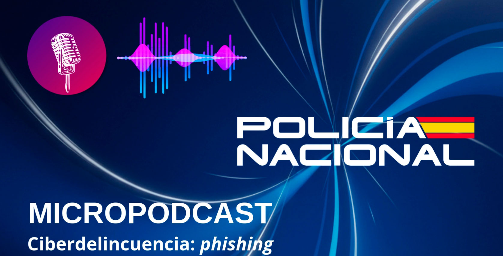 La Policía Nacional pone en marcha una campaña de prevención mediante micropodcast para no ser víctima de ciberfraudes